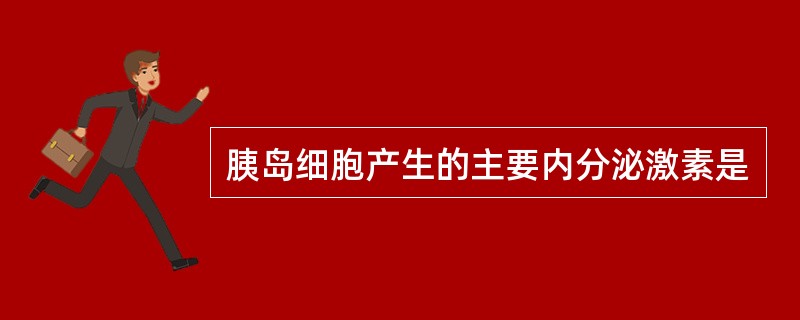 胰岛细胞产生的主要内分泌激素是