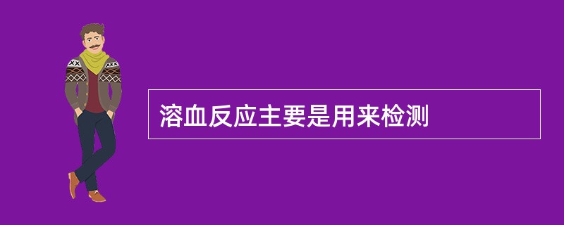 溶血反应主要是用来检测