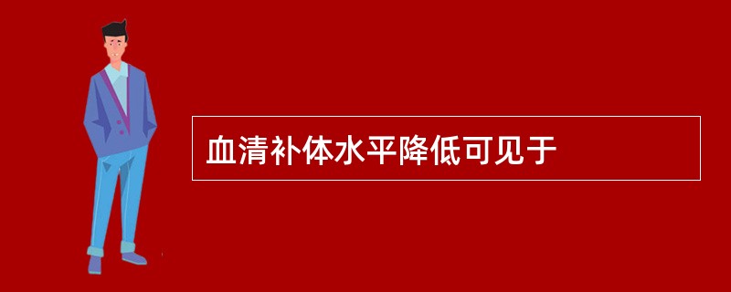 血清补体水平降低可见于