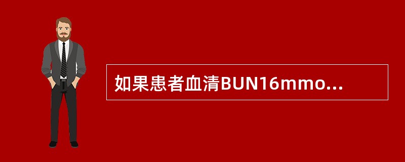 如果患者血清BUN16mmol／L，Cr225μmol／L，提示患者肾功能处于