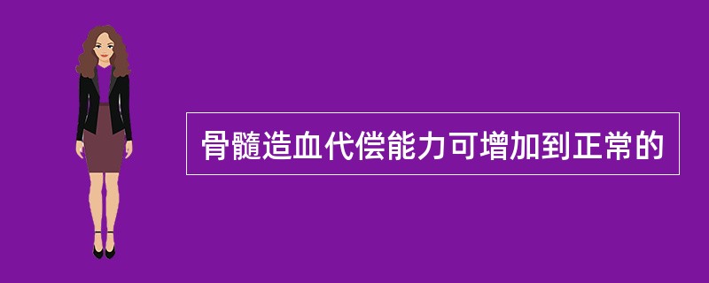 骨髓造血代偿能力可增加到正常的