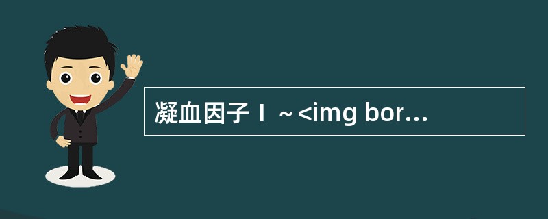 凝血因子Ⅰ～<img border="0" style="width: 21px; height: 19px;" src="https://im