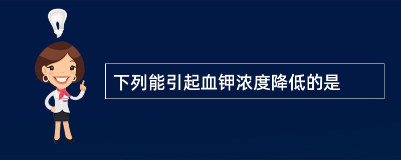 下列能引起血钾浓度降低的是