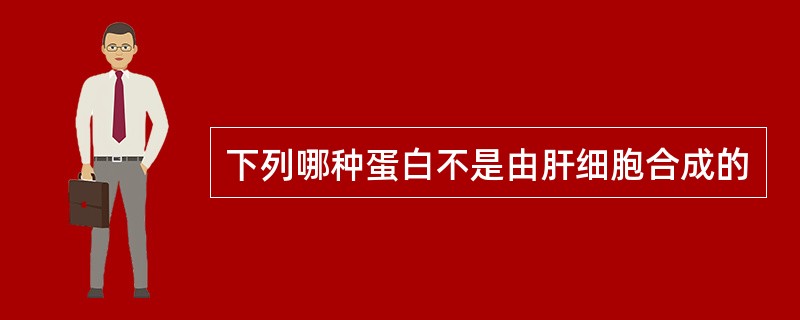 下列哪种蛋白不是由肝细胞合成的