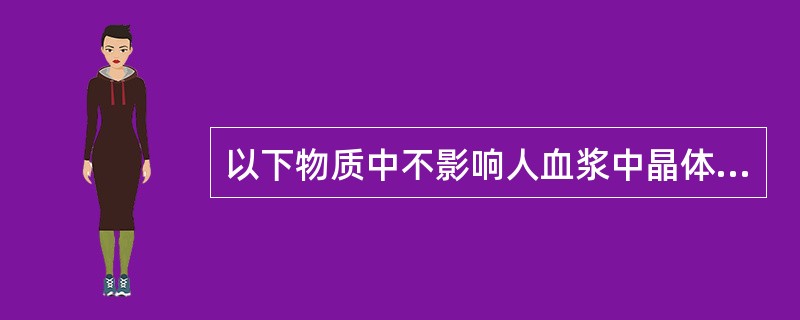 以下物质中不影响人血浆中晶体渗透压的是