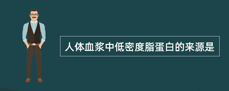 人体血浆中低密度脂蛋白的来源是