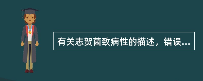 有关志贺菌致病性的描述，错误的是（）