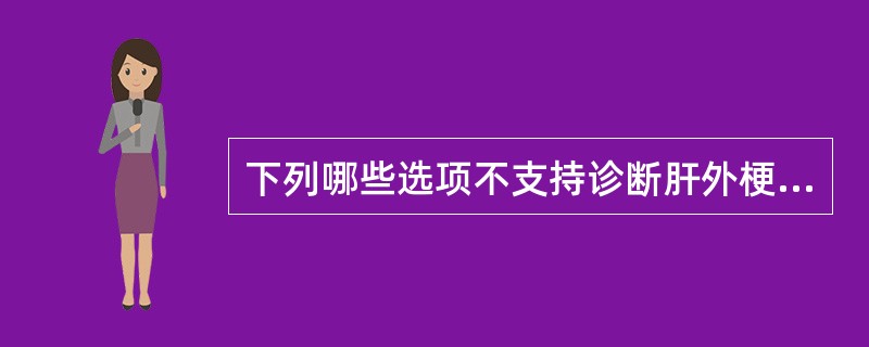下列哪些选项不支持诊断肝外梗阻性黄疸而非肝内胆汁淤滞