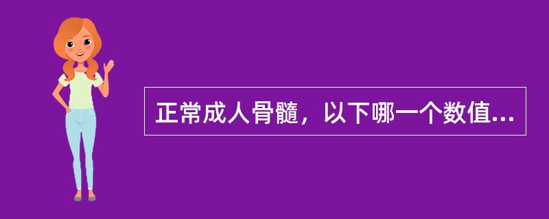 正常成人骨髓，以下哪一个数值不正确()