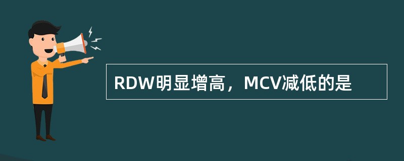RDW明显增高，MCV减低的是