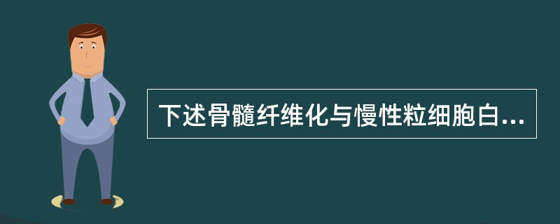 下述骨髓纤维化与慢性粒细胞白血病的鉴别要点正确的是