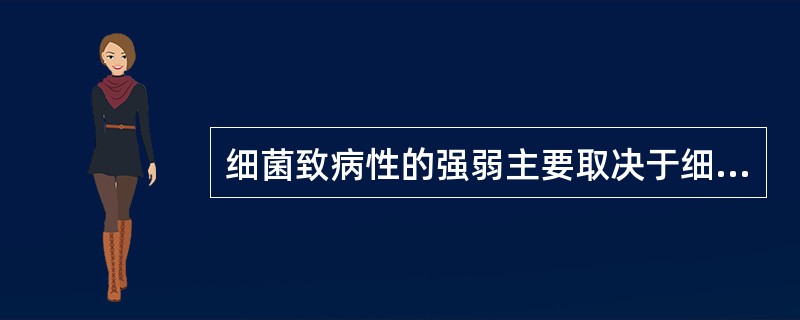 细菌致病性的强弱主要取决于细菌的