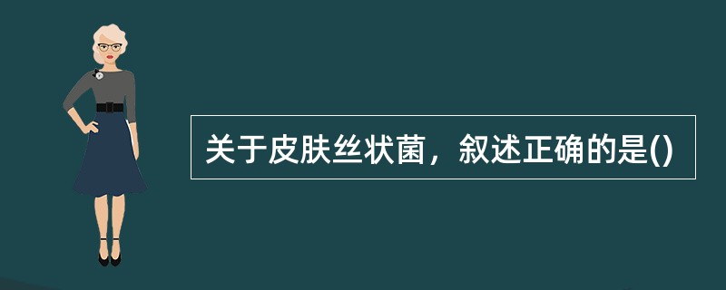 关于皮肤丝状菌，叙述正确的是()