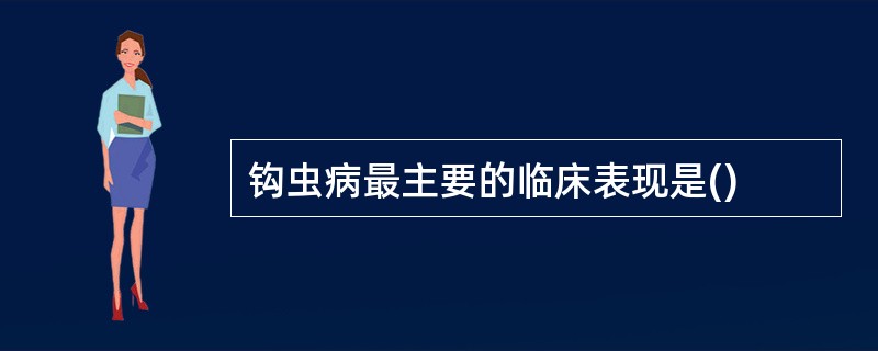 钩虫病最主要的临床表现是()