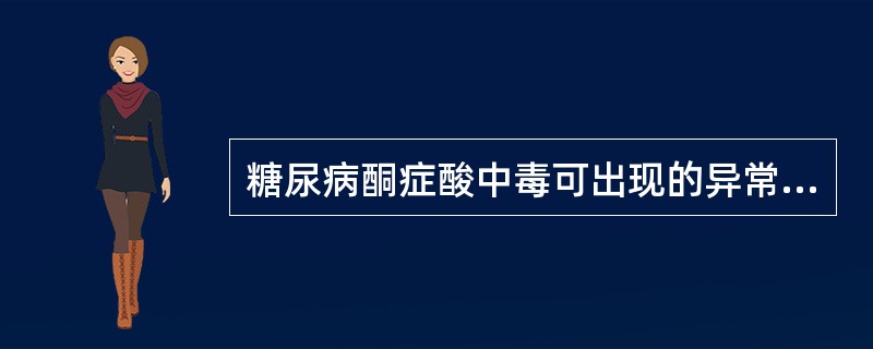 糖尿病酮症酸中毒可出现的异常生化项目有