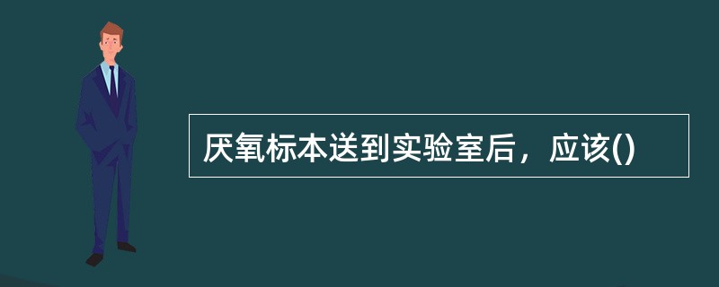 厌氧标本送到实验室后，应该()