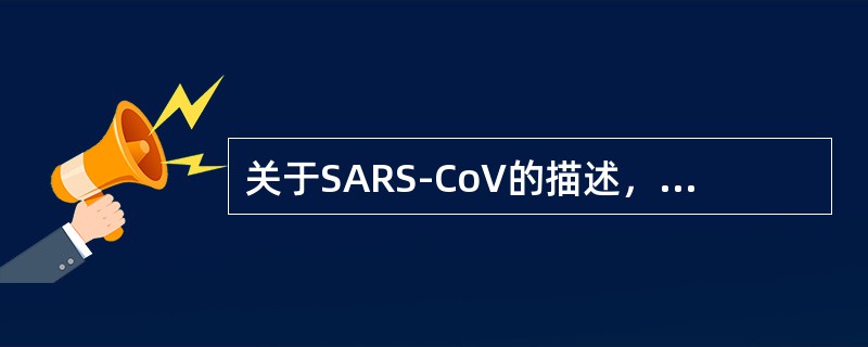 关于SARS-CoV的描述，错误的是()