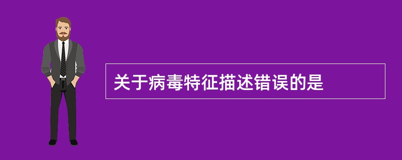 关于病毒特征描述错误的是