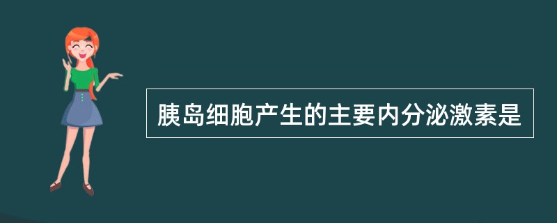 胰岛细胞产生的主要内分泌激素是