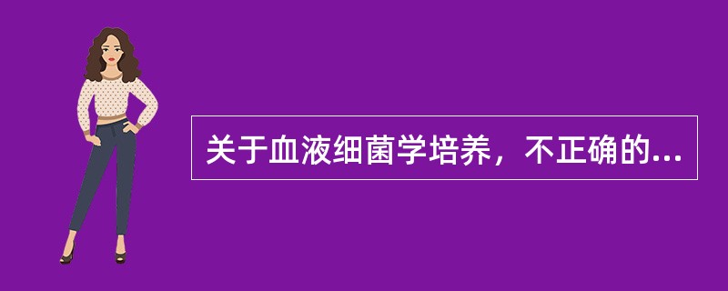 关于血液细菌学培养，不正确的是()