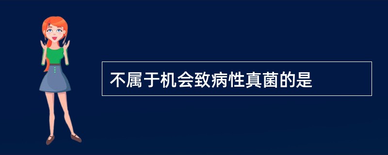 不属于机会致病性真菌的是