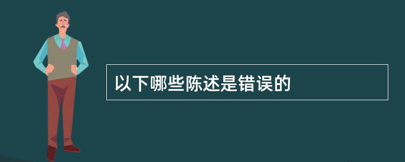 以下哪些陈述是错误的