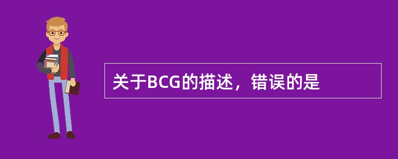 关于BCG的描述，错误的是