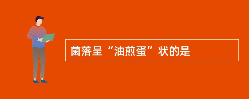 菌落呈“油煎蛋”状的是 菌落呈“油煎蛋”状的是