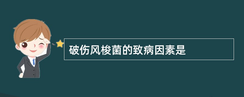 破伤风梭菌的致病因素是