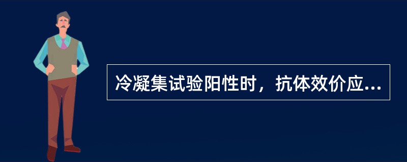 冷凝集试验阳性时，抗体效价应≥()