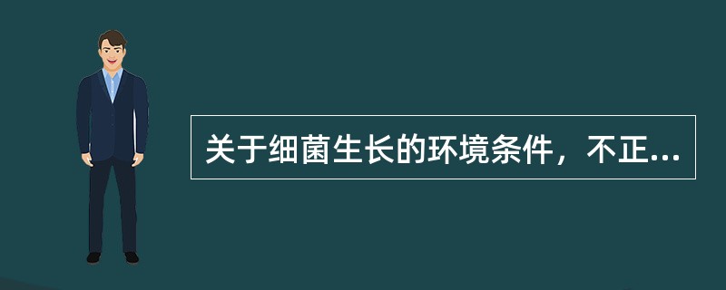 关于细菌生长的环境条件，不正确的是()