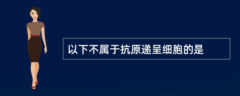 以下不属于抗原递呈细胞的是