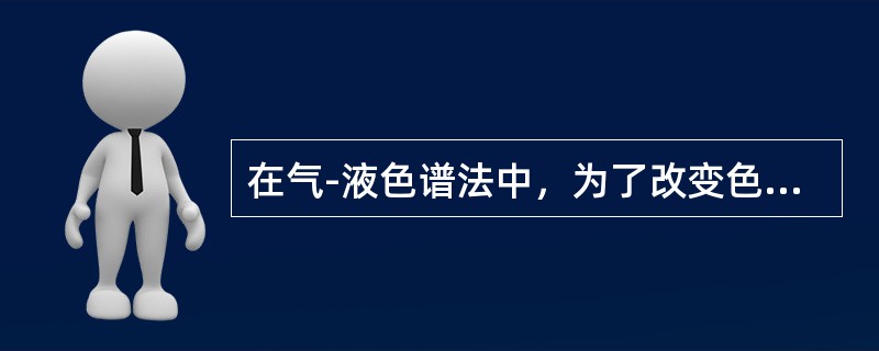 在气-液色谱法中，为了改变色谱柱的选择性，可进行的操作是