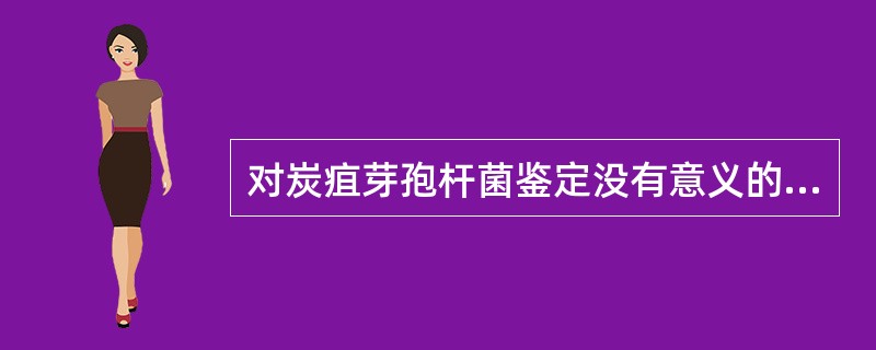 对炭疽芽孢杆菌鉴定没有意义的试验()