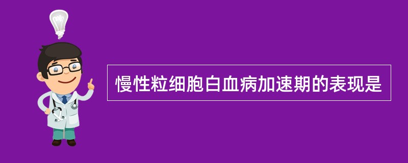 慢性粒细胞白血病加速期的表现是