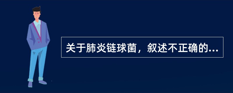 关于肺炎链球菌，叙述不正确的是()