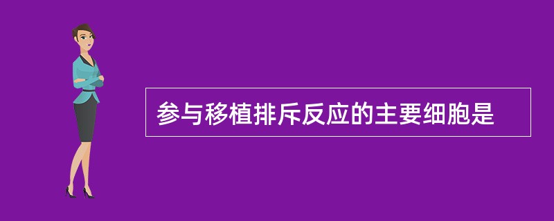 参与移植排斥反应的主要细胞是