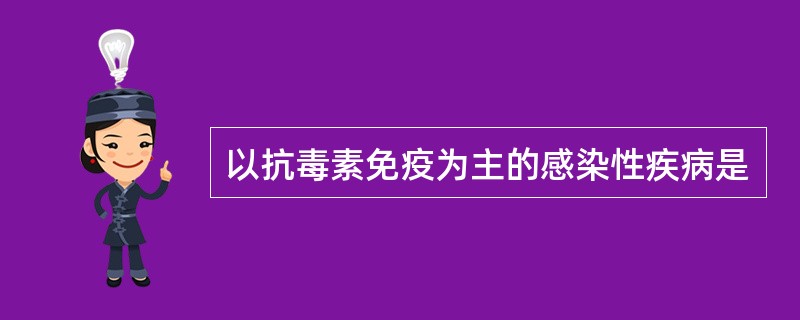 以抗毒素免疫为主的感染性疾病是