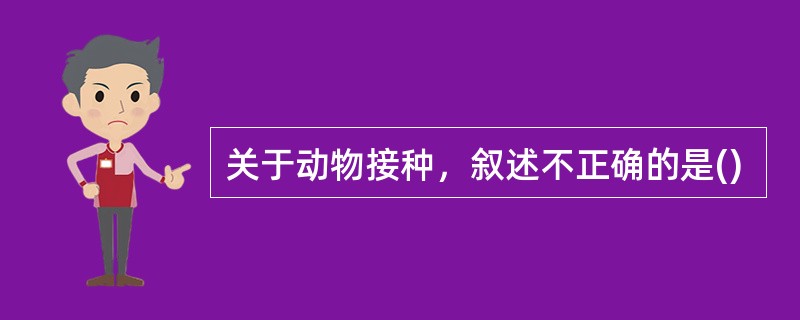 关于动物接种，叙述不正确的是()