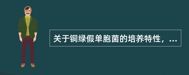 关于铜绿假单胞菌的培养特性，错误的是