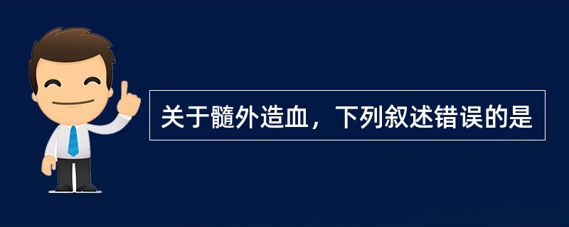 关于髓外造血，下列叙述错误的是