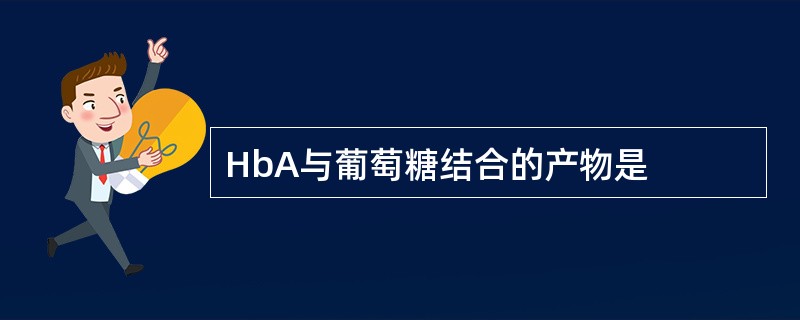 HbA与葡萄糖结合的产物是