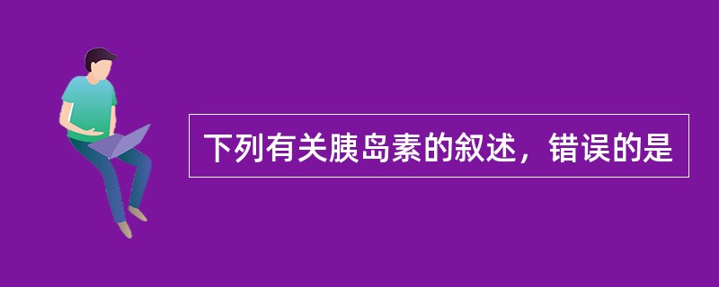 下列有关胰岛素的叙述，错误的是