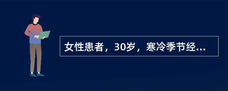 女性患者，30岁，寒冷季节经常反复出现手指末端肤色变苍白，继而发绀，有向整个手指甚至手掌发展的趋势，伴有局部冷、麻和针刺样疼痛感，数分钟后患处皮肤先转为潮红，然后恢复正常。临床诊断为雷诺病（末梢血管痉