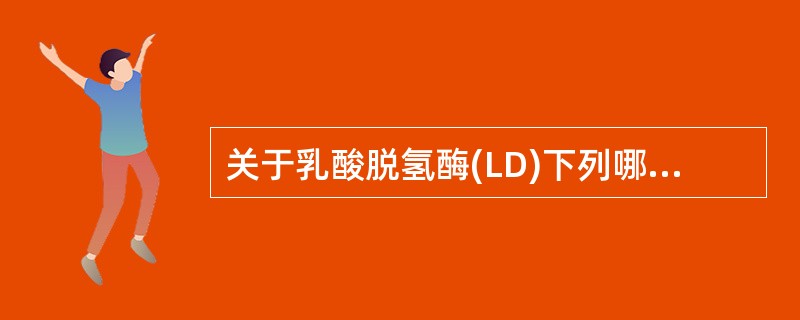 关于乳酸脱氢酶(LD)下列哪些是正确的