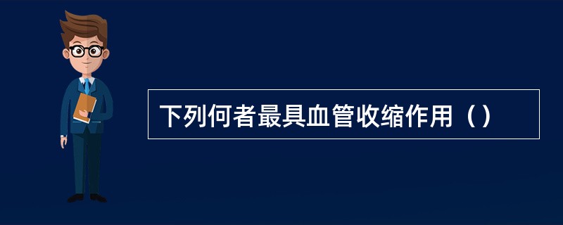 下列何者最具血管收缩作用（）