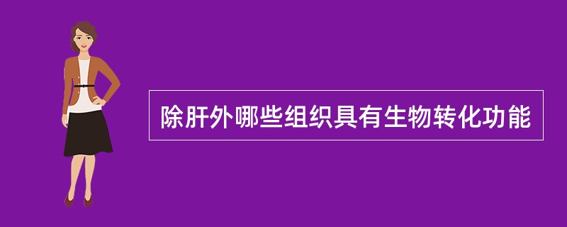 除肝外哪些组织具有生物转化功能