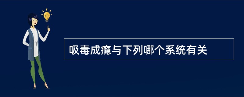 吸毒成瘾与下列哪个系统有关