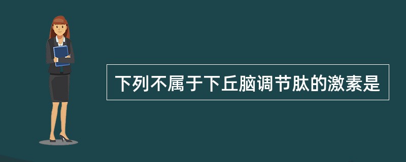 下列不属于下丘脑调节肽的激素是