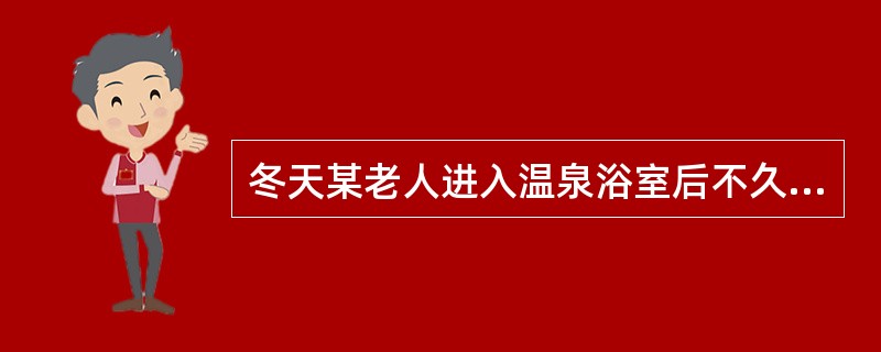 冬天某老人进入温泉浴室后不久出现头晕，随即晕倒在地，分析其最可能的原因是